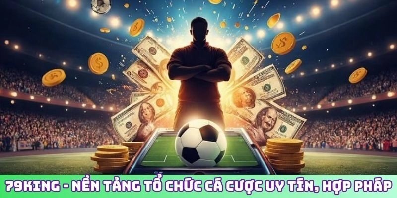 79KING - Nền tảng tổ chức cá cược uy tín, hợp pháp