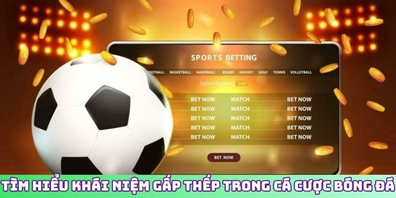 Tìm hiểu khái niệm gấp thếp trong cá cược bóng đá